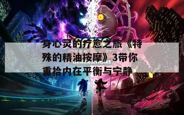 身心灵的疗愈之旅《特殊的精油按摩》3带你重拾内在平衡与宁静  第1张