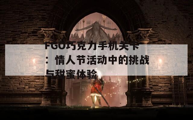 FGO巧克力手机关卡：情人节活动中的挑战与甜蜜体验  第1张