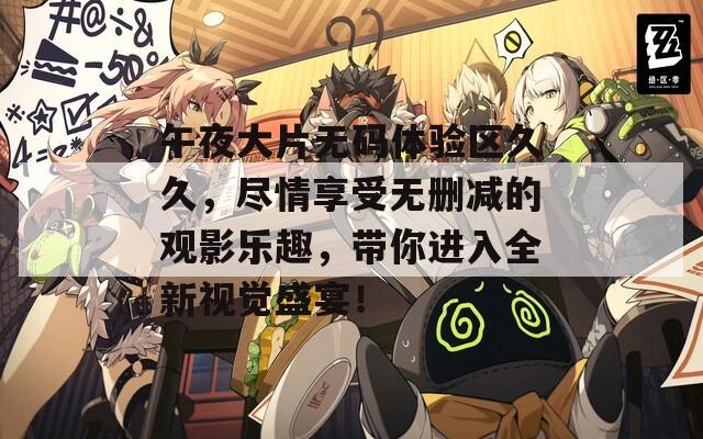 午夜大片无码体验区久久，尽情享受无删减的观影乐趣，带你进入全新视觉盛宴！  第1张