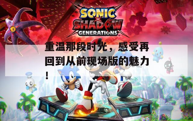 重温那段时光，感受再回到从前现场版的魅力！  第1张