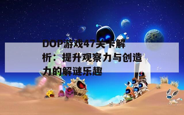 DOP游戏47关卡解析：提升观察力与创造力的解谜乐趣  第1张