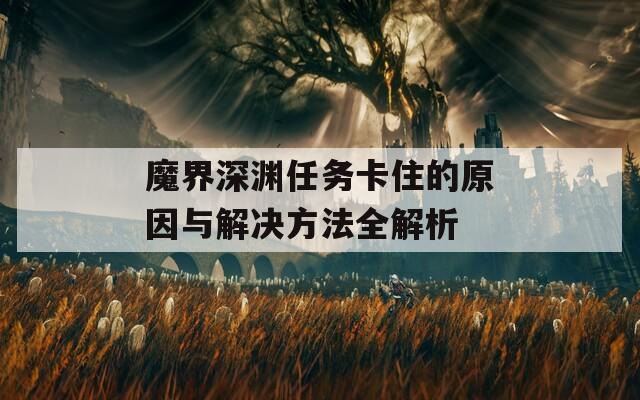 魔界深渊任务卡住的原因与解决方法全解析  第1张