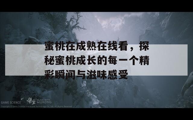 蜜桃在成熟在线看，探秘蜜桃成长的每一个精彩瞬间与滋味感受  第1张