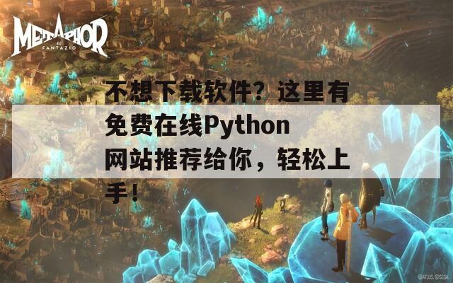 不想下载软件？这里有免费在线Python网站推荐给你，轻松上手！  第1张