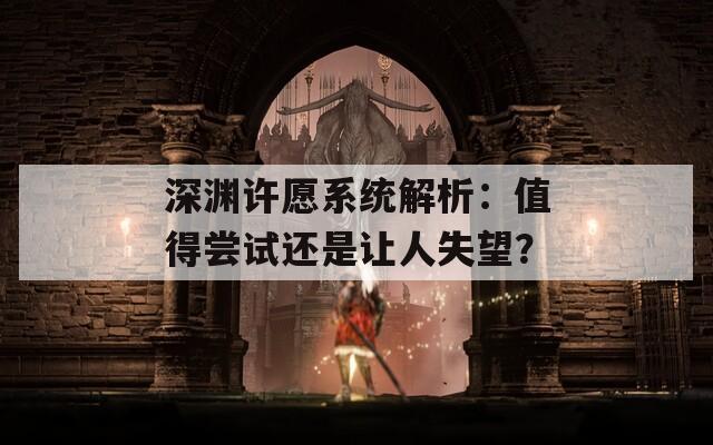 深渊许愿系统解析：值得尝试还是让人失望？  第1张