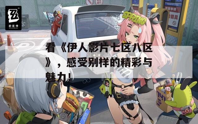 看《伊人影片七区八区》，感受别样的精彩与魅力！  第1张