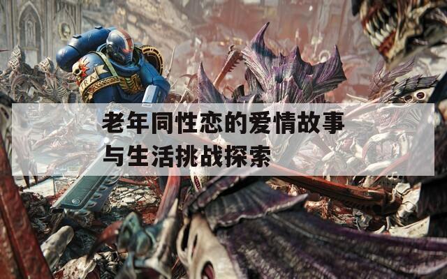 老年同性恋的爱情故事与生活挑战探索