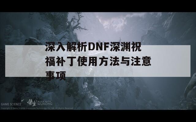 深入解析DNF深渊祝福补丁使用方法与注意事项  第1张