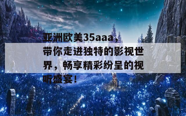 亚洲欧美35aaa，带你走进独特的影视世界，畅享精彩纷呈的视听盛宴！  第1张