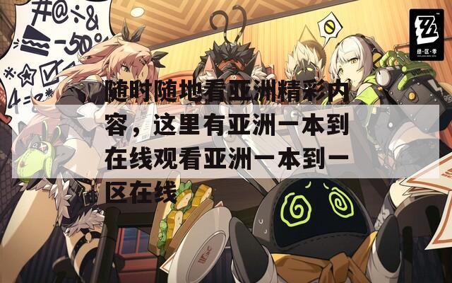 随时随地看亚洲精彩内容，这里有亚洲一本到在线观看亚洲一本到一区在线  第1张