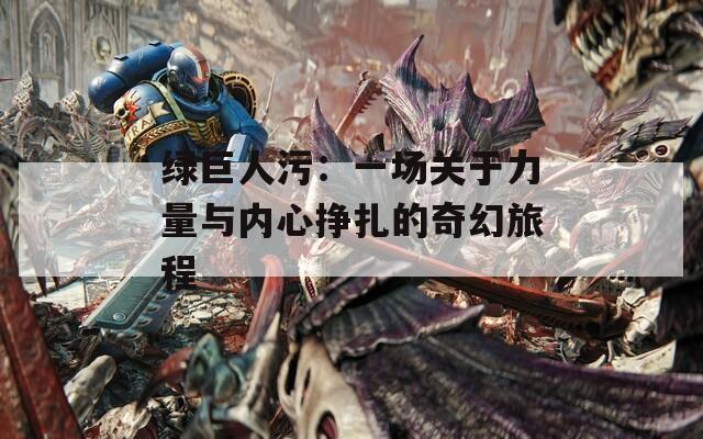绿巨人污：一场关于力量与内心挣扎的奇幻旅程  第1张