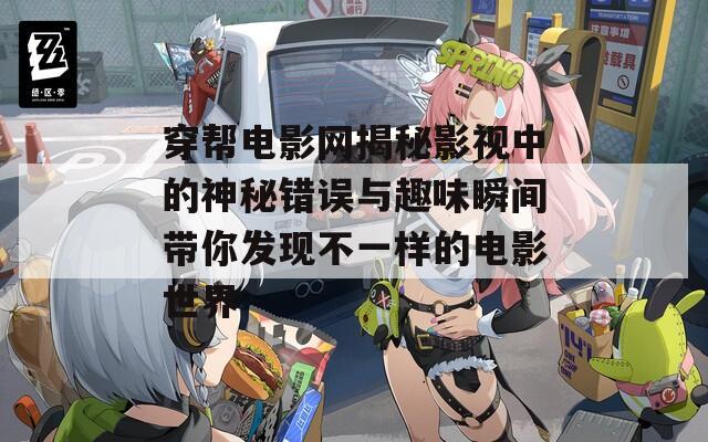 穿帮电影网揭秘影视中的神秘错误与趣味瞬间带你发现不一样的电影世界  第1张