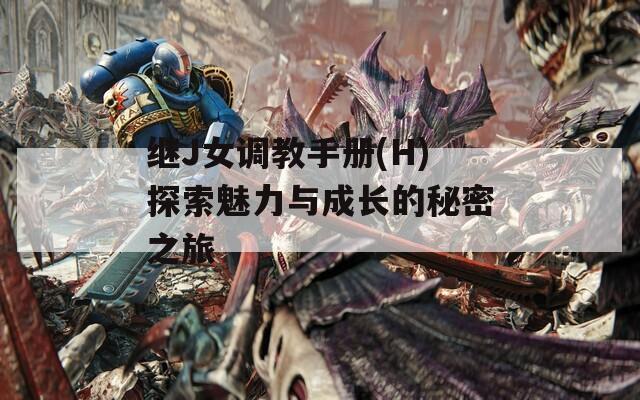 继J女调教手册(H)探索魅力与成长的秘密之旅