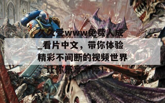 久久受www免费人成_看片中文，带你体验精彩不间断的视频世界，让你乐享不停！