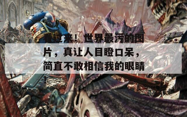 看过来！世界最污的图片，真让人目瞪口呆，简直不敢相信我的眼睛！  第1张
