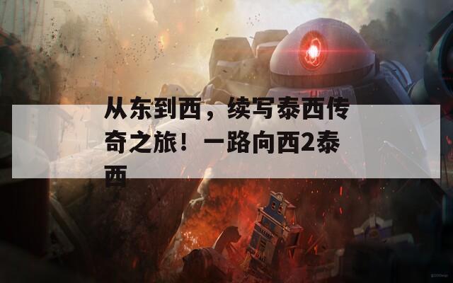 从东到西，续写泰西传奇之旅！一路向西2泰西