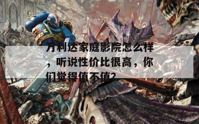 万利达家庭影院怎么样，听说性价比很高，你们觉得值不值？