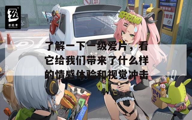 了解一下一级爱片，看它给我们带来了什么样的情感体验和视觉冲击  第1张