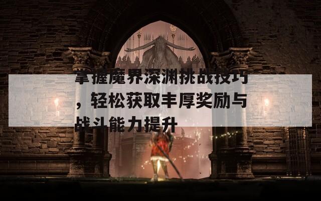 掌握魔界深渊挑战技巧，轻松获取丰厚奖励与战斗能力提升  第1张