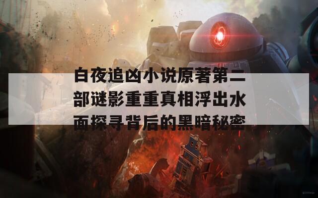 白夜追凶小说原著第二部谜影重重真相浮出水面探寻背后的黑暗秘密  第1张