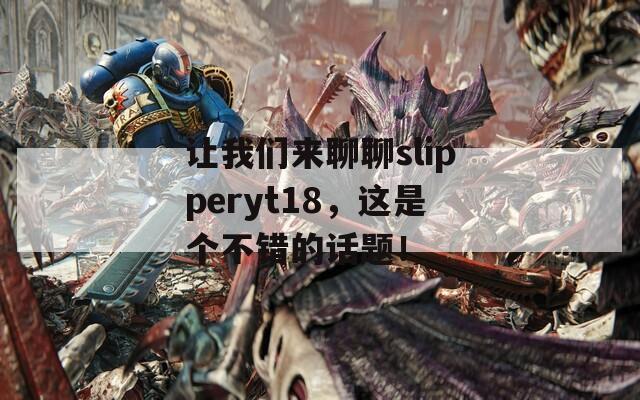 让我们来聊聊slipperyt18，这是个不错的话题！  第1张