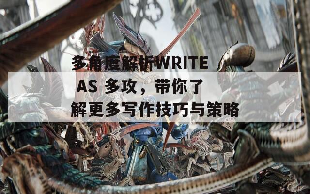 多角度解析WRITE AS 多攻，带你了解更多写作技巧与策略！  第1张