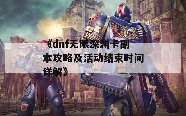 《dnf无限深渊卡副本攻略及活动结束时间详解》  第1张