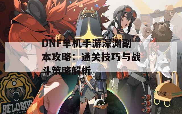 DNF单机手游深渊副本攻略：通关技巧与战斗策略解析  第1张