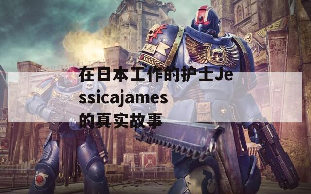 在日本工作的护士Jessicajames的真实故事