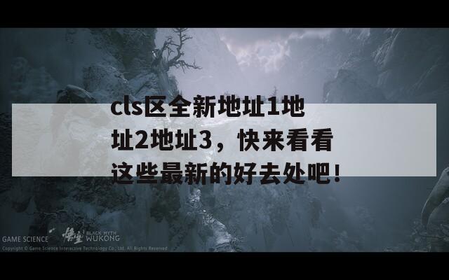 cls区全新地址1地址2地址3，快来看看这些最新的好去处吧！  第1张