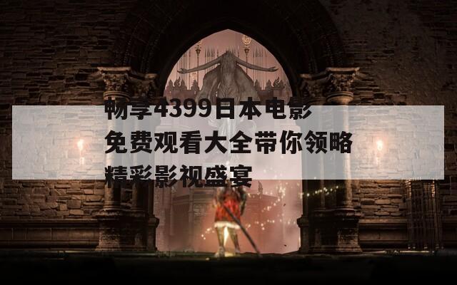 畅享4399日本电影免费观看大全带你领略精彩影视盛宴  第1张