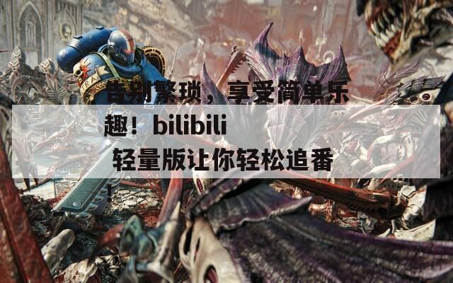 告别繁琐，享受简单乐趣！bilibili 轻量版让你轻松追番！  第1张