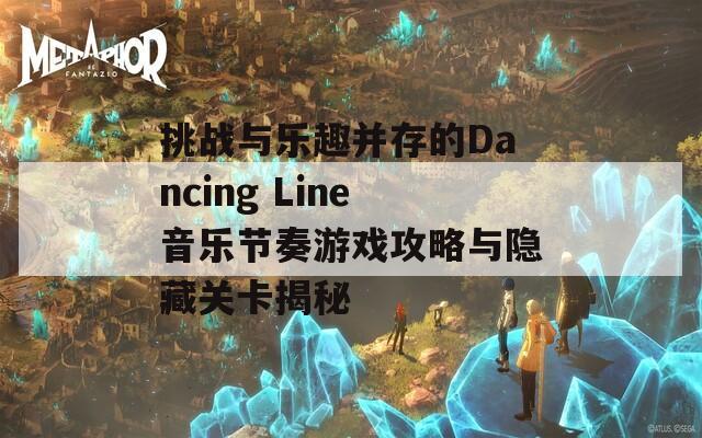 挑战与乐趣并存的Dancing Line音乐节奏游戏攻略与隐藏关卡揭秘  第1张