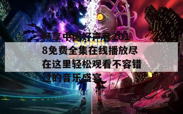 畅享中国好声音2018免费全集在线播放尽在这里轻松观看不容错过的音乐盛宴  第1张