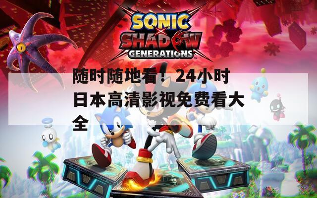 随时随地看！24小时日本高清影视免费看大全  第1张