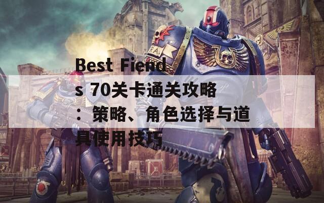 Best Fiends 70关卡通关攻略：策略、角色选择与道具使用技巧  第1张