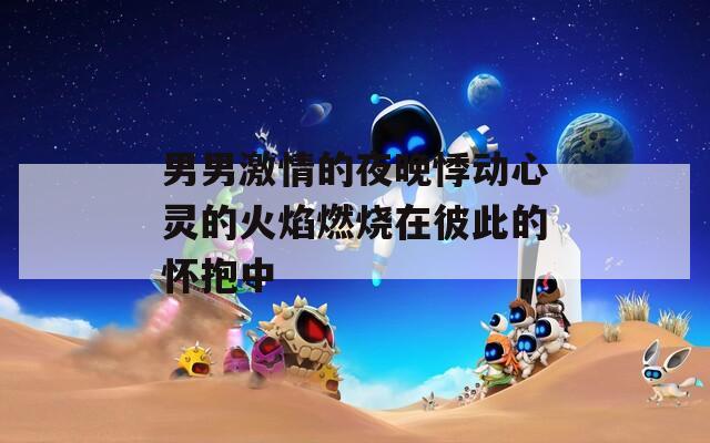 男男激情的夜晚悸动心灵的火焰燃烧在彼此的怀抱中  第1张