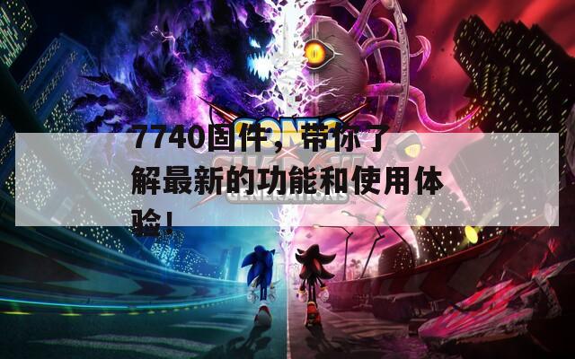 7740固件，带你了解最新的功能和使用体验！  第1张