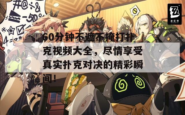60分钟不遮不掩打扑克视频大全，尽情享受真实扑克对决的精彩瞬间！  第1张