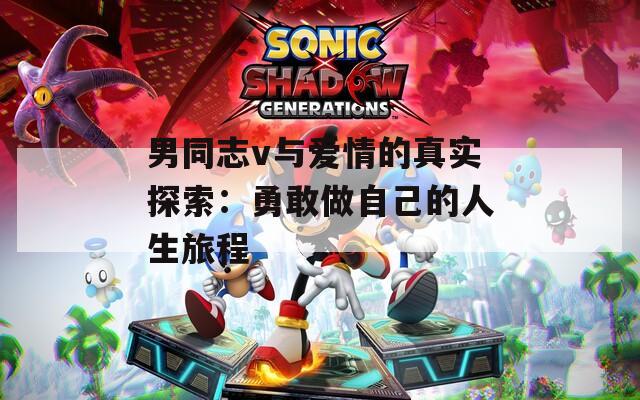 男同志v与爱情的真实探索：勇敢做自己的人生旅程