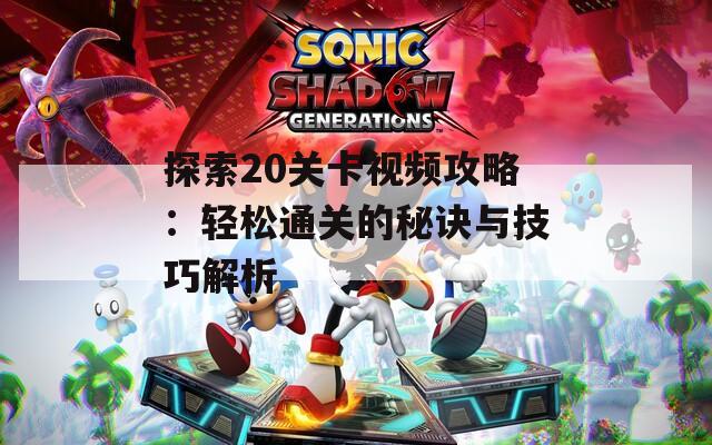 探索20关卡视频攻略：轻松通关的秘诀与技巧解析  第1张