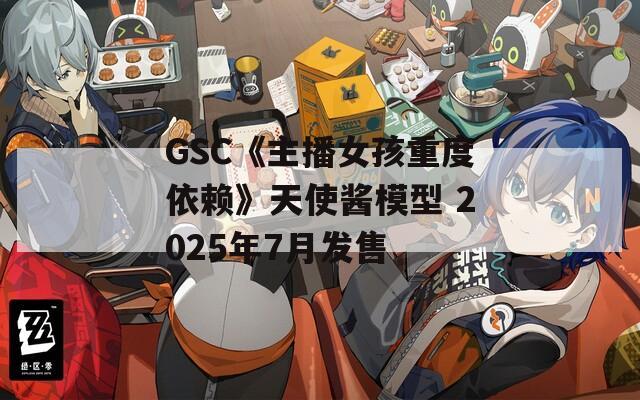 GSC《主播女孩重度依赖》天使酱模型 2025年7月发售  第1张