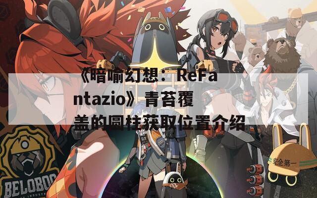 《暗喻幻想：ReFantazio》青苔覆盖的圆柱获取位置介绍