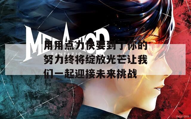 用用点力快要到了你的努力终将绽放光芒让我们一起迎接未来挑战  第1张