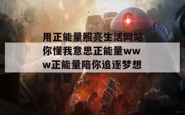 用正能量照亮生活网站你懂我意思正能量www正能量陪你追逐梦想与希望  第1张
