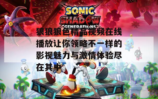 狼狼狼色精品视频在线播放让你领略不一样的影视魅力与激情体验尽在其中  第1张