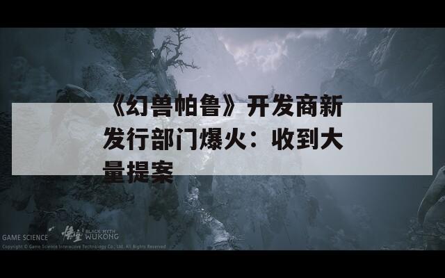 《幻兽帕鲁》开发商新发行部门爆火：收到大量提案  第1张