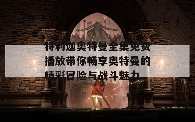 特利迦奥特曼全集免费播放带你畅享奥特曼的精彩冒险与战斗魅力  第1张