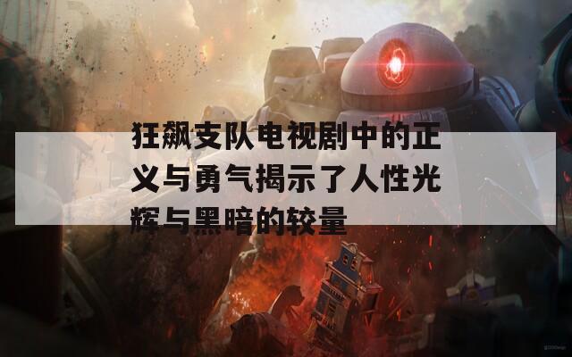 狂飙支队电视剧中的正义与勇气揭示了人性光辉与黑暗的较量  第1张