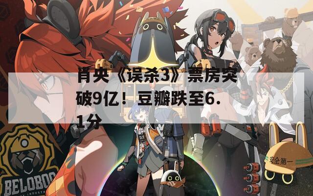 肖央《误杀3》票房突破9亿！豆瓣跌至6.1分  第1张